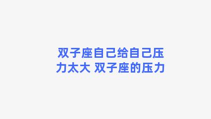 双子座自己给自己压力太大 双子座的压力